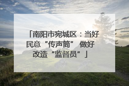 南阳市宛城区：当好民意“传声筒” 做好改造“监督员”
