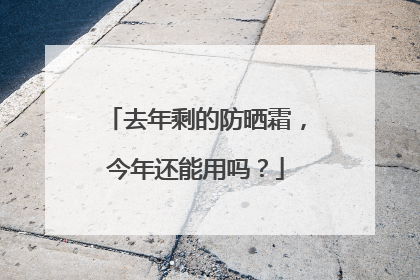 去年剩的防晒霜，今年还能用吗？