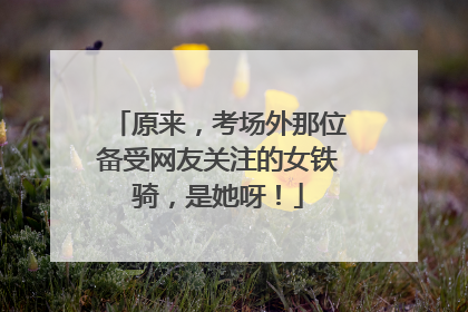 原来，考场外那位备受网友关注的女铁骑，是她呀！