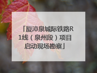 厦漳泉城际铁路R1线（泉州段）项目启动现场勘察
