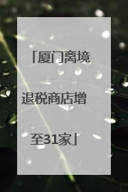 厦门离境退税商店增至31家
