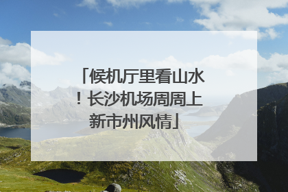 候机厅里看山水！长沙机场周周上新市州风情