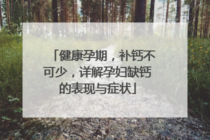 健康孕期，补钙不可少，详解孕妇缺钙的表现与症状