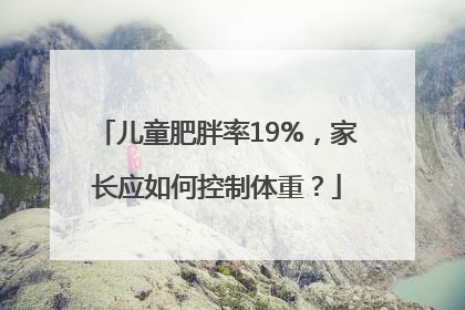 儿童肥胖率19%，家长应如何控制体重？