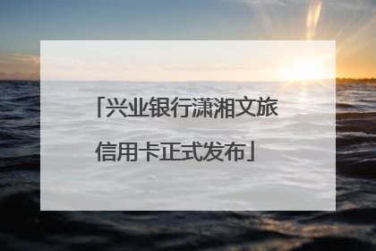 兴业银行潇湘文旅信用卡正式发布