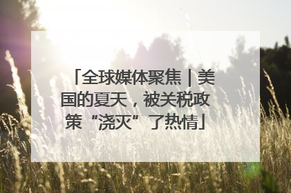 全球媒体聚焦｜美国的夏天，被关税政策“浇灭”了热情