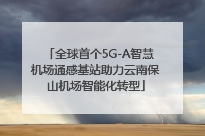 全球首个5G-A智慧机场通感基站助力云南保山机场智能化转型