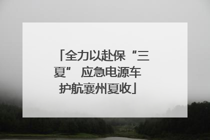 全力以赴保“三夏” 应急电源车护航襄州夏收