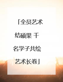 全员艺术结硕果 千名学子共绘艺术长卷