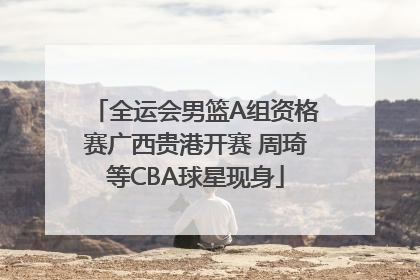 全运会男篮A组资格赛广西贵港开赛 周琦等CBA球星现身