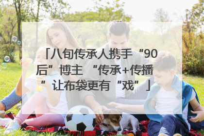 八旬传承人携手“90后”博主 “传承+传播”让布袋更有“戏”
