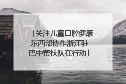 关注儿童口腔健康 东西部协作浙江驻巴中帮扶队在行动