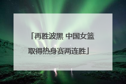 再胜波黑 中国女篮取得热身赛两连胜