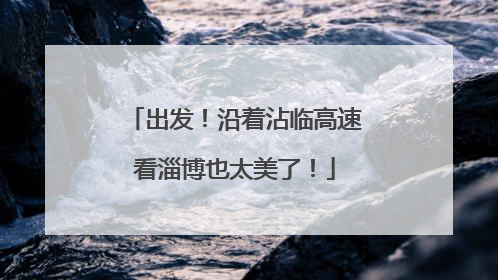 出发！沿着沾临高速看淄博也太美了！