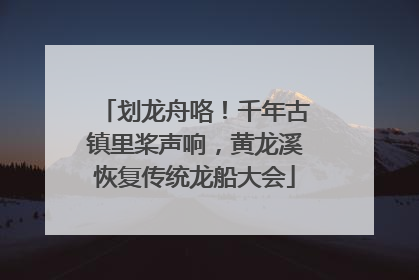 划龙舟咯！千年古镇里桨声响，黄龙溪恢复传统龙船大会