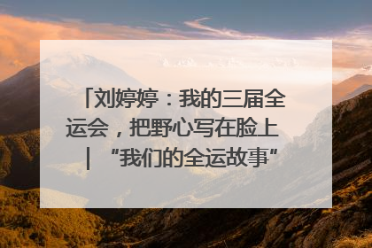刘婷婷：我的三届全运会，把野心写在脸上｜“我们的全运故事”全民征文大赛