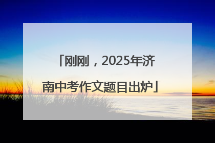 刚刚，2025年济南中考作文题目出炉