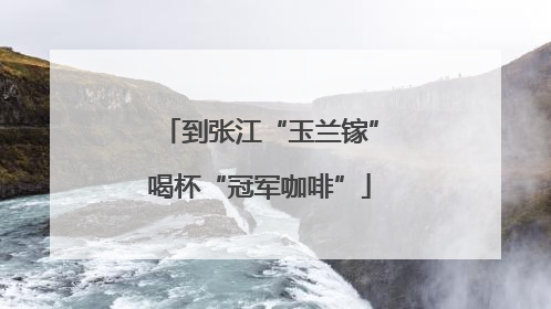 到张江“玉兰镓”喝杯“冠军咖啡”