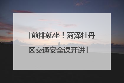 前排就坐！菏泽牡丹区交通安全课开讲