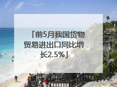 前5月我国货物贸易进出口同比增长2.5%