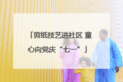 剪纸技艺进社区 童心向党庆“七一”