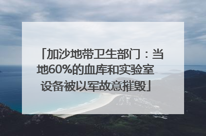 加沙地带卫生部门：当地60%的血库和实验室设备被以军故意摧毁