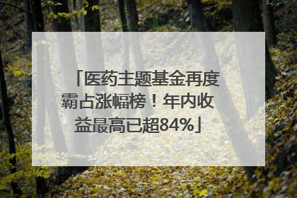 医药主题基金再度霸占涨幅榜！年内收益最高已超84%