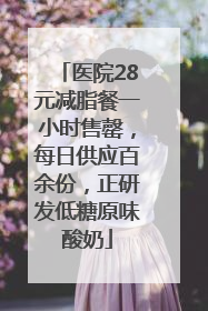 医院28元减脂餐一小时售罄，每日供应百余份，正研发低糖原味酸奶