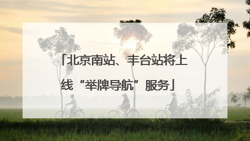 北京南站、丰台站将上线“举牌导航”服务