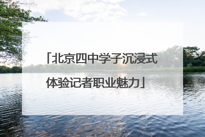 北京四中学子沉浸式体验记者职业魅力
