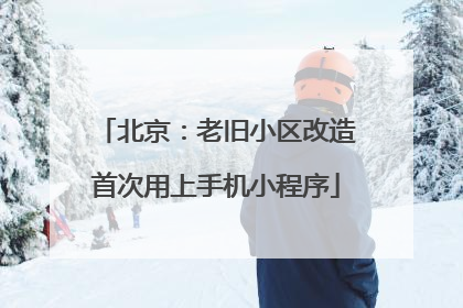 北京：老旧小区改造首次用上手机小程序