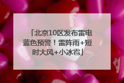 北京10区发布雷电蓝色预警！雷阵雨+短时大风+小冰雹
