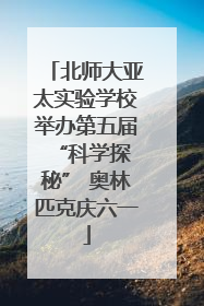 北师大亚太实验学校举办第五届 “科学探秘” 奥林匹克庆六一