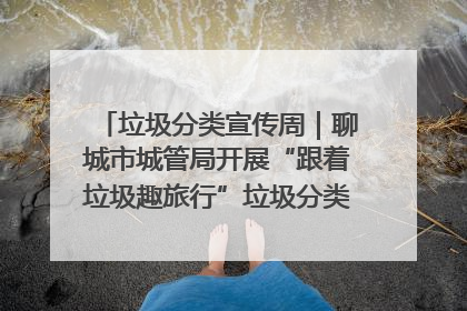 垃圾分类宣传周｜聊城市城管局开展“跟着垃圾趣旅行”垃圾分类科普宣传活动