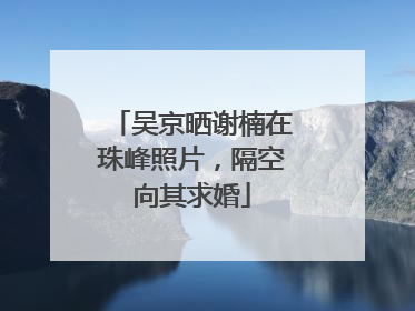 吴京晒谢楠在珠峰照片，隔空向其求婚