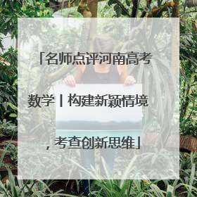 名师点评河南高考数学丨构建新颖情境，考查创新思维