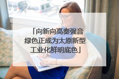 向新向高奏强音 绿色正成为太原新型工业化鲜明底色