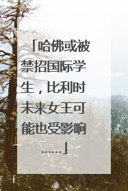 哈佛或被禁招国际学生，比利时未来女王可能也受影响……