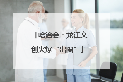 哈洽会：龙江文创火爆“出圈”