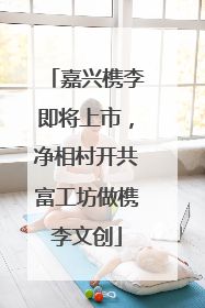 嘉兴槜李即将上市，净相村开共富工坊做槜李文创