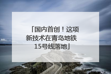 国内首创！这项新技术在青岛地铁15号线落地