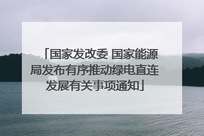 国家发改委 国家能源局发布有序推动绿电直连发展有关事项通知