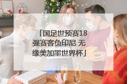 国足世预赛18强赛客负印尼 无缘美加墨世界杯