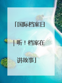 国际档案日｜听！档案在讲故事