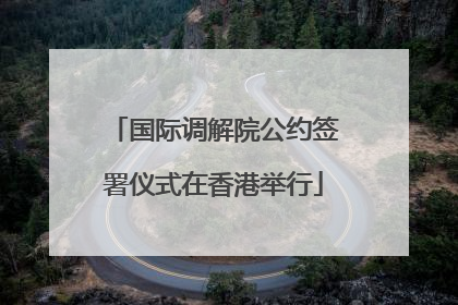国际调解院公约签署仪式在香港举行