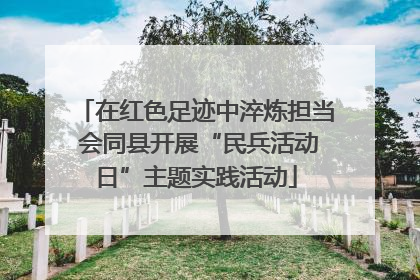 在红色足迹中淬炼担当 会同县开展“民兵活动日”主题实践活动