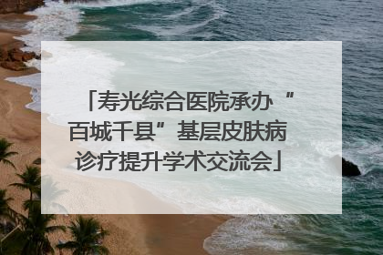 寿光综合医院承办“百城千县”基层皮肤病诊疗提升学术交流会