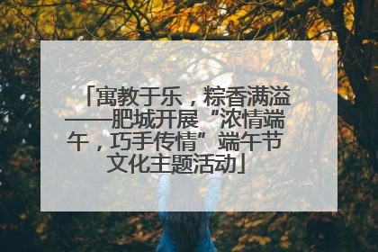 寓教于乐，粽香满溢——肥城开展“浓情端午，巧手传情”端午节文化主题活动