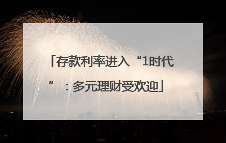 存款利率进入“1时代”：多元理财受欢迎