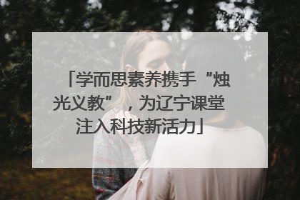 学而思素养携手“烛光义教”，为辽宁课堂注入科技新活力